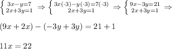 \left \{ {{3x&-&y&=&7} \atop {2x&+&3y&=&1}} \right. \Rightarrow \left \{ {{3x(\cdot3)&-&y(\cdot3)&=&7(\cdot3)}\atop {2x&+&3y&=&1}} \right.\Rightarrow \left \{ {{9x&-&3y&=&21} \atop {2x&+&3y&=&1}} \right.\Rightarrow \\\\(9x+2x)-(-3y+3y)=21+1\\\\11x=22