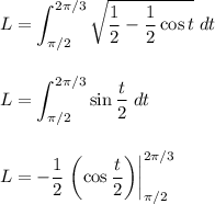 \displaystyle L = \int_{\pi / 2}^{2 \pi / 3} \sqrt {\dfrac{1}{2} - \dfrac{1}{2} \cos t} \; dt \\ \\ \\ L=\int_{\pi / 2}^{2\pi / 3} \sin\dfrac{t}{2} \; dt \\ \\ \\ L=-\dfrac{1}{2} \left.\left (\cos \dfrac{t}{2}\right)\right|_ {\pi/2}^{2\pi / 3}