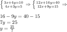 \left \{ {{3x&+&4y=10} \atop {4x+3y=5}} \right. \Rightarrow \left \{ {{12x+16y=40} \atop {12x+9y=15}} \right. \Rightarrow \\\\16-9y=40-15\\ 7y=25\\y= \frac{25}{7}