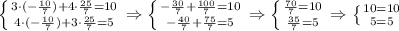 \left \{ {{3\cdot (- \frac{10}{7})+4\cdot \frac{25}{7}=10} \atop {4\cdot(- \frac{10}{7})+3\cdot\frac{25}{7}}=5} \right. \Rightarrow \left \{ {{- \frac{30}{7}+ \frac{100}{7}=10} \atop {- \frac{40}{7}+ \frac{75}{7}=5}}\right.\Rightarrow \left \{ {{ \frac{70}{7}=10 } \atop { \frac{35}{7}=5}} \right.\Rightarrow \left \{ {{10=10} \atop {5=5}} \right.