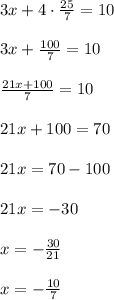 3x+4\cdot \frac{25}{7}=10\\\\&#10;3x+ \frac{100}{7}=10\\\\&#10; \frac{21x+100}{7}=10\\\\&#10;21x+100=70\\\\&#10;21x=70-100\\\\&#10;21x=-30\\\\&#10;x=- \frac{30}{21}\\\\&#10;x=- \frac{10}{7}