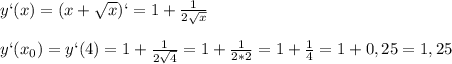 y`(x)=(x+ \sqrt{x} )`=1+ \frac{1}{2 \sqrt{x} }\\\\y`(x_0)=y`(4)=1+ \frac{1}{2 \sqrt{4} }=1+ \frac{1}{2*2}=1+ \frac{1}{4}=1+0,25=1,25