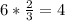 6* \frac{2}{3} = 4