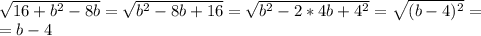 \\\sqrt{16+b^2-8b}=\sqrt{b^2-8b+16}=\sqrt{b^2-2*4b+4^2}=\sqrt{(b-4)^2}=\\=b-4\\