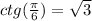 ctg( \frac{ \pi }{6} )= \sqrt{3}