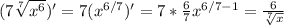 (7\sqrt[7]{x^6} )'=7( x^{6/7} )'=7* \frac{6}{7} x^{6/7-1}= \frac{6}{ \sqrt[7]{x}}