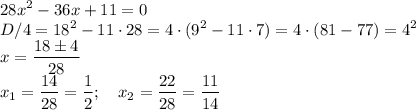 \displaystyle 28x^2-36x+11=0\\&#10;D/4=18^2-11\cdot28=4\cdot(9^2-11\cdot7)=4\cdot(81-77)=4^2\\&#10;x=\frac{18\pm4}{28}\\&#10;x_1=\frac{14}{28}=\frac12;\quad x_2=\frac{22}{28}=\frac{11}{14}