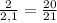 \frac{2}{2,1} = \frac{20}{21}