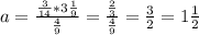 a= \frac{ \frac{3}{14}*3 \frac{1}{9} }{ \frac{4}{9} }= \frac{ \frac{2}{3}}{ \frac{4}{9} }= \frac{3}{2}=1 \frac{1}{2}