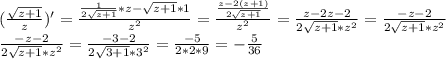 (\frac{ \sqrt{z+1}}{z})'= \frac{ \frac{1}{2 \sqrt{z+1}}*z- \sqrt{z+1}*1}{z^2}=\frac{\frac{z-2(z+1)}{2 \sqrt{z+1}}}{z^2}=\frac{z-2z-2}{2 \sqrt{z+1}*z^2}=\frac{-z-2}{2 \sqrt{z+1}*z^2} \\ \frac{-z-2}{2 \sqrt{z+1}*z^2}=\frac{-3-2}{2 \sqrt{3+1}*3^2}=\frac{-5}{2*2*9}=- \frac{5}{36}