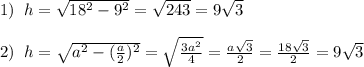 1)\; \; h= \sqrt{18^2-9^2} = \sqrt{243}=9\sqrt3\\\\2)\; \; h=\sqrt{a^2-(\frac{a}{2})^2}=\sqrt{\frac{3a^2}{4}}=\frac{a\sqrt3}{2}=\frac{18\sqrt3}{2}=9\sqrt3