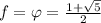 f=\varphi=\frac{1+\sqrt{5}}{2}