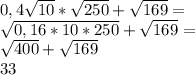 0,4 \sqrt{10} * \sqrt{250} + \sqrt{169} = \\ \sqrt{0,16*10*250} + \sqrt{169} = \\ \sqrt{400} + \sqrt{169} \\ 33