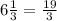 6 \frac{1}{3} = \frac{19}{3}