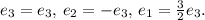 e_3=e_3,\,e_2=-e_3,\, e_1= \frac{3}{2} e_3.