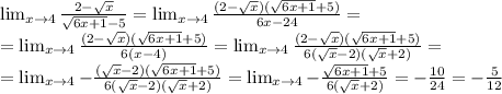 \lim_{x \to 4} \frac{2- \sqrt{x}}{ \sqrt{6x+1}-5}= \lim_{x \to 4} \frac{(2- \sqrt{x})(\sqrt{6x+1}+5)}{ 6x-24} = \\ = \lim_{x \to 4} \frac{(2- \sqrt{x})(\sqrt{6x+1}+5)}{ 6(x-4)}= \lim_{x \to 4} \frac{(2- \sqrt{x})(\sqrt{6x+1}+5)}{ 6( \sqrt{x} -2)(\sqrt{x} +2)} = \\&#10;=\lim_{x \to 4} -\frac{(\sqrt{x}-2)(\sqrt{6x+1}+5)}{ 6( \sqrt{x} -2)(\sqrt{x} +2)} = \lim_{x \to 4} -\frac{\sqrt{6x+1}+5}{ 6(\sqrt{x} +2)} = -\frac{10}{24}= -\frac{5}{12}