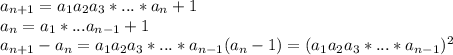 a_{n+1}=a_{1}a_{2}a_{3}*...*a_{n}+1 \\&#10; a_{n} = a_{1}*...a_{n-1}+1 \\&#10; a_{n+1}-a_{n} = a_{1}a_{2}a_{3}*...*a_{n-1}(a_{n}-1) = (a_{1}a_{2}a_{3}*...*a_{n-1})^2