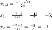 x{_{1,2}} = \frac{-b\pm\sqrt{D} }{2a} ;\\\\x{_1}=\frac{-7-5}{2*1} =\frac{-12}{2} =-6;\\\\x{_2}= \frac{-7+5}{2*1} =\frac{-2}{2} =-1.