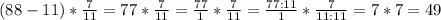 (88-11)* \frac{7}{11} =77* \frac{7}{11}= \frac{77}{1} *\frac{7}{11}=\frac{77:11}{1} *\frac{7}{11:11}=7*7=49