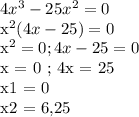 4x^3 - 25x^2 = 0&#10;&#10;x^2(4x - 25) = 0&#10;&#10;x^2 = 0 ; 4x - 25 = 0 &#10;&#10;x = 0 ; 4x = 25&#10;&#10;x1 = 0&#10;&#10;x2 = 6,25