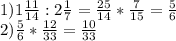 1)1 \frac{11}{14} :2 \frac{1}{7} = \frac{25}{14}* \frac{7}{15}= \frac{5}{6} \\ 2) \frac{5}{6} * \frac{12}{33} = \frac{10}{33}