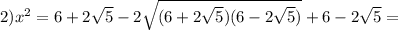 2)x^2=6+2 \sqrt{5} -2 \sqrt{(6+2 \sqrt{5} )(6-2 \sqrt{5} )}+6-2 \sqrt{5} =