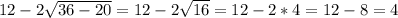 12-2 \sqrt{36-20}=12-2 \sqrt{16} =12-2*4=12-8=4