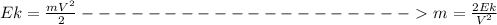 Ek = \frac{mV^2}{2} --------------------\ \textgreater \ m = \frac{2Ek}{V^2}