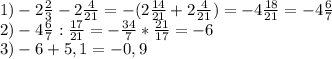 1)-2 \frac{2}{3} -2 \frac{4}{21} =-(2 \frac{14}{21} +2 \frac{4}{21} )=-4 \frac{18}{21} =-4 \frac{6}{7} \\ 2)-4 \frac{6}{7} : \frac{17}{21} =- \frac{34}{7} * \frac{21}{17} =-6 \\ 3)-6+5,1=-0,9