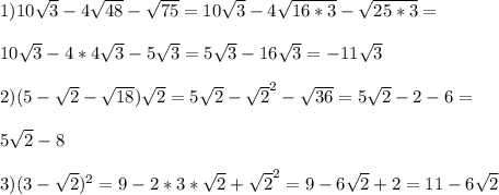 1)10 \sqrt{3}-4 \sqrt{48}- \sqrt{75}= 10 \sqrt{3}-4 \sqrt{16*3}- \sqrt{25*3}= \\ \\ 10 \sqrt{3}-4*4 \sqrt{3}- 5\sqrt{3}=5 \sqrt{3}-16 \sqrt{3}=-11 \sqrt{3} \\ \\ 2) (5- \sqrt{2}- \sqrt{18}) \sqrt{2}=5 \sqrt{2}- \sqrt{2}^2- \sqrt{36}=5 \sqrt{2}-2-6= \\ \\ 5 \sqrt{2}-8 \\ \\ 3)(3- \sqrt{2})^2=9-2*3* \sqrt{2}+ \sqrt{2} ^2=9-6 \sqrt{2}+2=11-6 \sqrt{2}