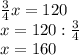 \frac{3}{4}x=120\\ x=120:\frac{3}{4}\\ x=160