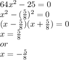 64x^2-25=0 \\x^2-(\frac{5}{8})^2=0\\(x-\frac{5}{8})(x+\frac{5}{8})=0\\x=\frac{5}{8}\\or\\x=-\frac{5}{8}