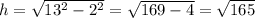 h=\sqrt{13^2-2^2}=\sqrt{169-4}=\sqrt{165}