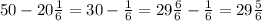 50-20\frac{1}{6} =30- \frac{1}{6} =29 \frac{6}{6}- \frac {1}{6} =29 \frac{5}{6}