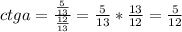 ctga= \frac{ \frac{5}{13} }{ \frac{12}{13} }= \frac{5}{13}* \frac{13}{12}= \frac{5}{12}