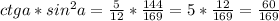 ctga*sin ^{2}a= \frac{5}{12}* \frac{144}{169}=5* \frac{12}{169}= \frac{60}{169}