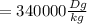 =340000 \frac{Dg}{kg}