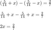 (\frac{5}{14}+ x)-(\frac{5}{14}- x)= \frac{2}{7} \\ \\ \frac{5}{14}+ x-\frac{5}{14}+ x= \frac{2}{7} \\ \\ 2x=\frac{2}{7}