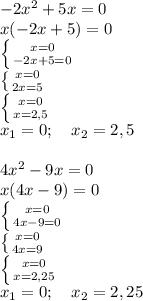 -2x^2+5x=0\\&#10;x(-2x+5)=0\\&#10; \left \{ {{x=0} \atop {-2x+5=0}} \right. \\&#10; \left \{ {{x=0} \atop {2x=5}} \right. \\&#10; \left \{ {{x=0} \atop {x=2,5}} \right. \\&#10;x_1=0; \ \ \ x_2=2,5\\&#10;\\&#10;4x^2-9x=0\\&#10;x(4x-9)=0\\&#10; \left \{ {{x=0} \atop {4x-9=0}} \right. \\&#10; \left \{ {{x=0} \atop {4x=9}} \right. \\&#10; \left \{ {{x=0} \atop {x=2,25}} \right. \\&#10;x_1=0; \ \ \ x_2=2,25