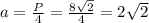 a= \frac{P}{4} = \frac{8 \sqrt{2} }{4} = 2\sqrt{2}