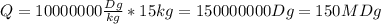 Q=10000000 \frac{Dg}{kg}*15kg=150000000Dg=150MDg