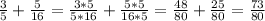 \frac{3}{5 } + \frac{5}{16} = \frac{3*5}{5*16} + \frac{5*5}{16*5} = \frac{48}{80} + \frac{25}{80} = \frac{73}{80}