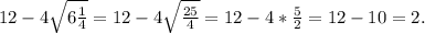 12- 4\sqrt{6\frac{1}{4} } =12-4\sqrt{\frac{25}{4} } =12-4*\frac{5}{2} =12-10=2.