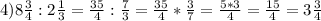 4)8\frac{3}{4}:2\frac{1}{3} =\frac{35}{4}:\frac{7}{3} =\frac{35}{4} *\frac{3}{7} =\frac{5*3}{4}=\frac{15}{4}=3\frac{3}{4}