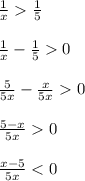 \frac{1}{x} \frac{1}{5} \\ \\ \frac{1}{x} - \frac{1}{5} 0 \\ \\ \frac{5}{5x} - \frac{x}{5x} 0 \\ \\ \frac{5 - x}{5x} 0 \\ \\ \frac{x - 5}{5x} < 0 \\ \\