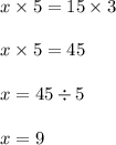 x \times 5 = 15 \times 3 \\ \\ x \times 5 = 45 \\ \\ x = 45 \div 5 \\ \\ x = 9 \\ \\