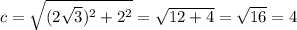 c= \sqrt{(2 \sqrt{3})^2+2^2}= \sqrt{12+4}= \sqrt{16}=4