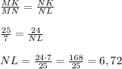 \frac{MK}{MN}=\frac{NK}{NL}\\\\ \frac{25}{7}=\frac{24}{NL}\\\\NL= \frac{24\cdot7}{25}= \frac{168}{25}=6,72