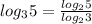 log_35= \frac{log_25}{log_23}