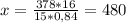 x= \frac{378*16}{15*0,84}=480